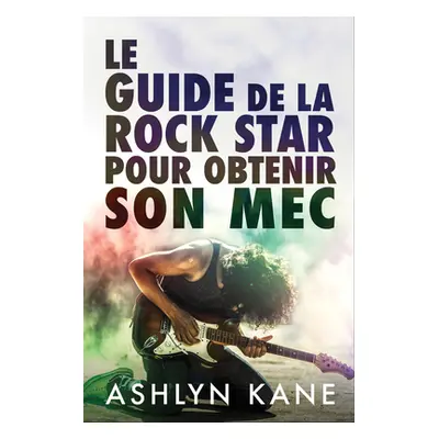 "Le Guide de la Rock Star Pour Obtenir Son Mec" - "" ("Kane Ashlyn")