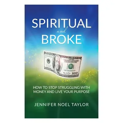 "Spiritual and Broke: How to Stop Struggling with Money and Live Your Purpose" - "" ("Taylor Jen