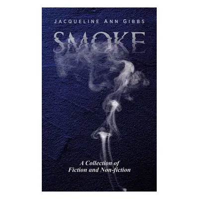 "Smoke: A Collection of Fiction and Non-fiction" - "" ("Gibbs Jacqueline Ann")