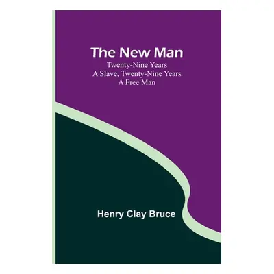 "The New Man; Twenty-nine years a slave, twenty-nine years a free man" - "" ("Henry Clay Bruce")