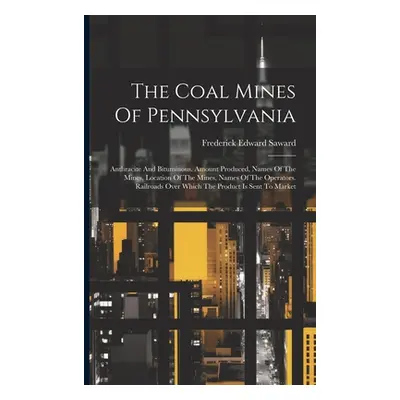 "The Coal Mines Of Pennsylvania: Anthracite And Bituminous. Amount Produced, Names Of The Mines,