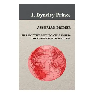 "Assyrian Primer - An Inductive Method of Learning the Cuneiform Characters" - "" ("Prince J. Dy