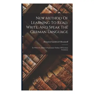 "New Method Of Learning To Read, Write, And Speak The German Language: To Which Is Added A Syste