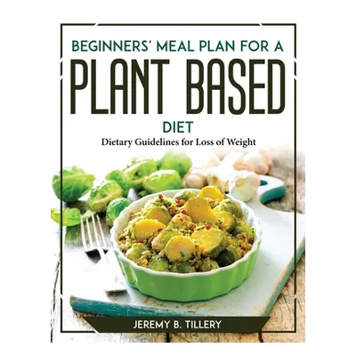 "Beginners' Meal Plan for a Plant-Based Diet: Dietary Guidelines for Loss of Weight" - "" ("Jere