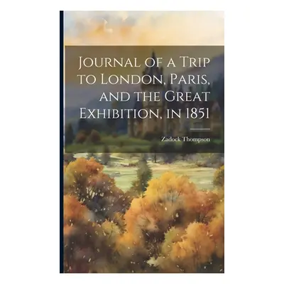 "Journal of a Trip to London, Paris, and the Great Exhibition, in 1851" - "" ("Thompson Zadock")