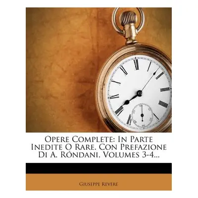 "Opere Complete: In Parte Inedite O Rare. Con Prefazione Di A. Rndani, Volumes 3-4..." - "" ("Re