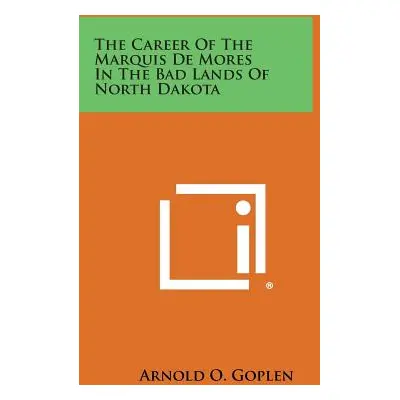 "The Career of the Marquis de Mores in the Bad Lands of North Dakota" - "" ("Goplen Arnold O.")