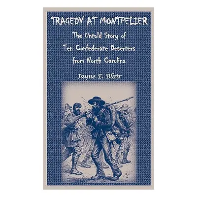 "Tragedy at Montpelier: The Untold Story of Ten Confederate Deserters from North Carolina" - "" 