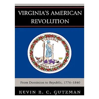 "Virginia's American Revolution: From Dominion to Republic, 1776-1840" - "" ("Gutzman Kevin R. C