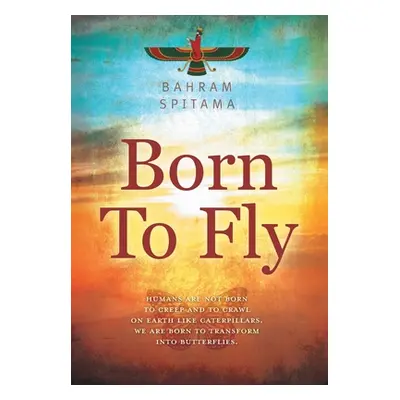 "Born To Fly: Humans are Not Born to Creep and to Crawl on Earth like Caterpillars. We are Born 