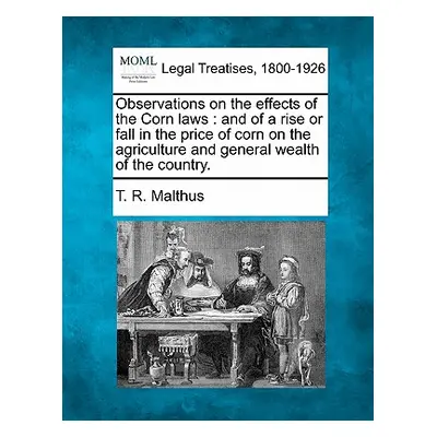 "Observations on the Effects of the Corn Laws: And of a Rise or Fall in the Price of Corn on the