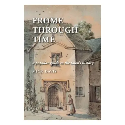 "Frome through Time: a Popular Guide to the Town's History" - "" ("Davis Mick")