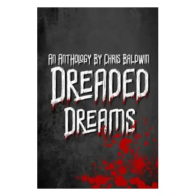 "Dreaded Dreams: An Anthology By Christopher Baldwin" - "" ("Baldwin Christopher")