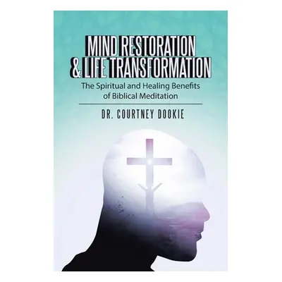 "Mind Restoration & Life Transformation: The Spiritual and Healing Benefits of Biblical Meditati