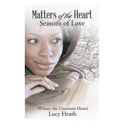 "Matters of the Heart Seasons of Love (Winter: The Uncertain Heart)" - "" ("Heath Lucy")