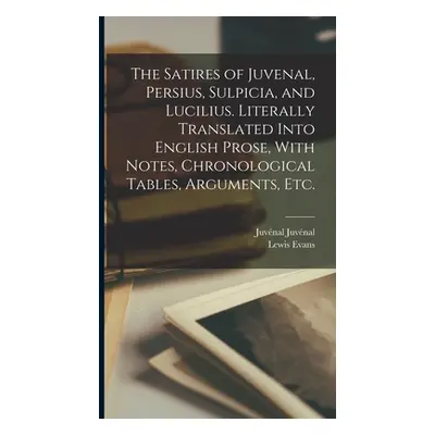 "The Satires of Juvenal, Persius, Sulpicia, and Lucilius. Literally Translated Into English Pros