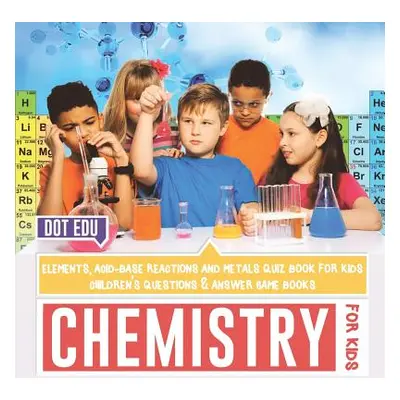 "Chemistry for Kids Elements, Acid-Base Reactions and Metals Quiz Book for Kids Children's Quest