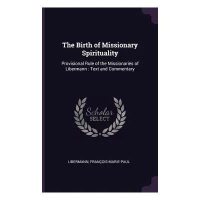 "The Birth of Missionary Spirituality: Provisional Rule of the Missionaries of Libermann: Text a