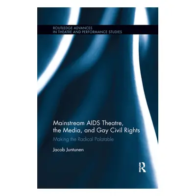 "Mainstream AIDS Theatre, the Media, and Gay Civil Rights: Making the Radical Palatable" - "" ("