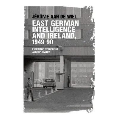 "East German Intelligence and Ireland, 1949-90: Espionage, Terrorism and Diplomacy" - "" ("de Wi