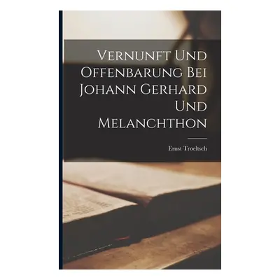 "Vernunft Und Offenbarung Bei Johann Gerhard Und Melanchthon" - "" ("Troeltsch Ernst")