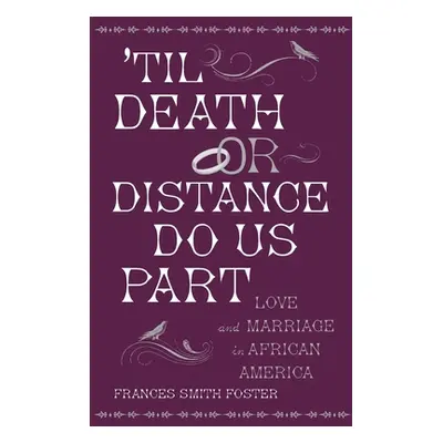 "'Til Death or Distance Do Us Part: Love and Marriage in African America" - "" ("Foster Frances 