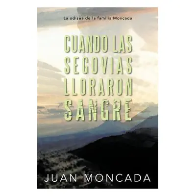 "Cuando Las Segovias Lloraron Sangre: La Odisea de La Familia Moncada" - "" ("Moncada Juan")