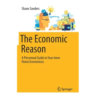 "The Economic Reason: A Piecemeal Guide to Your Inner Homo Economicus" - "" ("Sanders Shane")