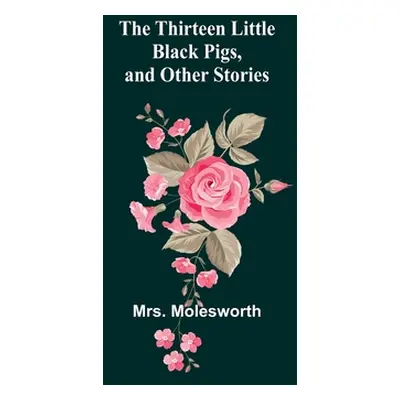 "The Thirteen Little Black Pigs, and Other Stories" - "" ("Molesworth")