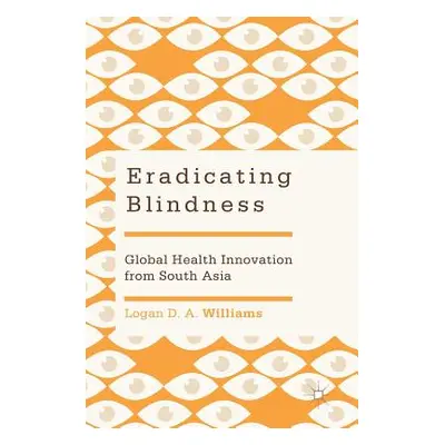 "Eradicating Blindness: Global Health Innovation from South Asia" - "" ("Williams Logan D. a.")