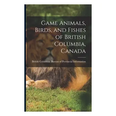 "Game Animals, Birds, and Fishes of British Columbia, Canada" - "" ("British Columbia Bureau of 