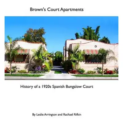 "Brown's Court Apartments: History of a 1920s Spanish Bungalow Court" - "" ("Arrington Leslie")