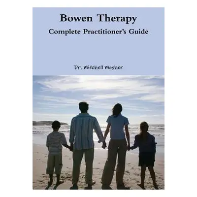 "Bowen Therapy - Complete Practitioner's Guide" - "" ("Mosher Mitchell")