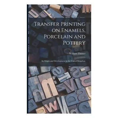 "Transfer Printing on Enamels, Porcelain and Pottery: Its Origin and Development in the United K