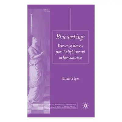 "Bluestockings: Women of Reason from Enlightenment to Romanticism" - "" ("Eger E.")