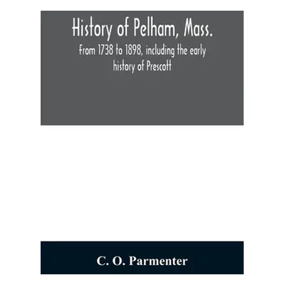 "History of Pelham, Mass.: from 1738 to 1898, including the early history of Prescott" - "" ("O.