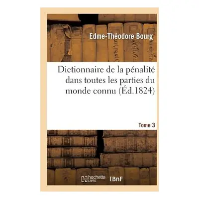 "Dictionnaire de la Pnalit Dans Toutes Les Parties Du Monde Connu. T3" - "" ("Bourg Edme-Thodore