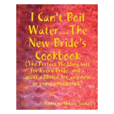 "I Can't Boil Water...The New Bride's Cookbook" - "" ("Jacobs Katherine")