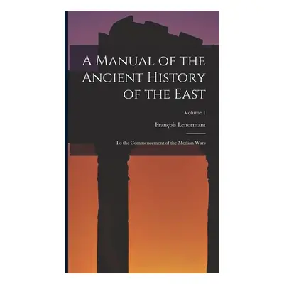 "A Manual of the Ancient History of the East: To the Commencement of the Median Wars; Volume 1" 