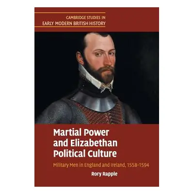 "Martial Power and Elizabethan Political Culture: Military Men in England and Ireland, 1558-1594