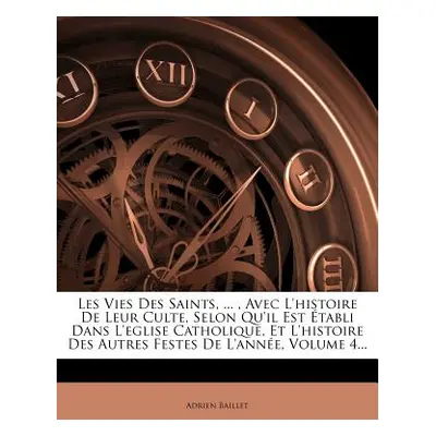 "Les Vies Des Saints, ..., Avec L'histoire De Leur Culte, Selon Qu'il Est tabli Dans L'eglise Ca