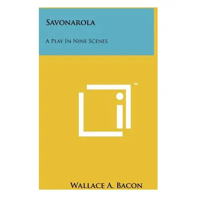 "Savonarola: A Play in Nine Scenes" - "" ("Bacon Wallace A.")