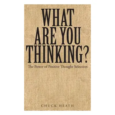 "What Are You Thinking: The Power of Positive Thought Selection" - "" ("Heath Chuck")