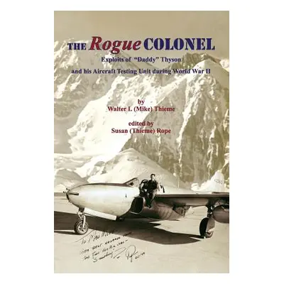 "The Rogue Colonel: Exploits of Daddy" Thyson and his Aircraft Testing Unit during World War II"