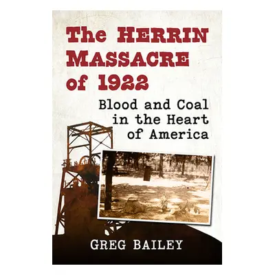 "The Herrin Massacre of 1922: Blood and Coal in the Heart of America" - "" ("Bailey Greg")