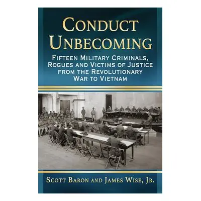 "Conduct Unbecoming: Fifteen Military Criminals, Rogues and Victims of Justice from the Revoluti