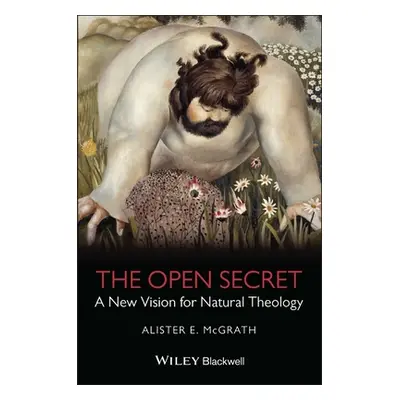 "The Open Secret: A New Vision for Natural Theology" - "" ("McGrath Alister E.")