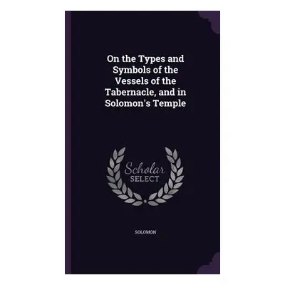 "On the Types and Symbols of the Vessels of the Tabernacle, and in Solomon's Temple" - "" ("Solo