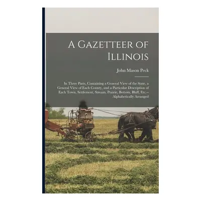 "A Gazetteer of Illinois: in Three Parts, Containing a General View of the State, a General View