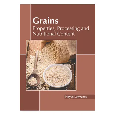 "Grains: Properties, Processing and Nutritional Content" - "" ("Lawrence Hayes")